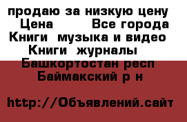 продаю за низкую цену  › Цена ­ 50 - Все города Книги, музыка и видео » Книги, журналы   . Башкортостан респ.,Баймакский р-н